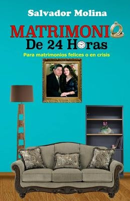 Matrimonio De 24 Horas: Para Matrimonios Felices o En Crisis by Molina, Salvador