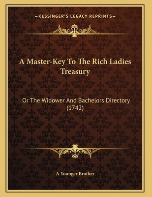 A Master-Key To The Rich Ladies Treasury: Or The Widower And Bachelors Directory (1742) by A. Younger Brother
