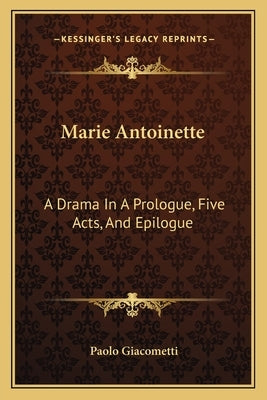 Marie Antoinette: A Drama in a Prologue, Five Acts, and Epilogue by Giacometti, Paolo