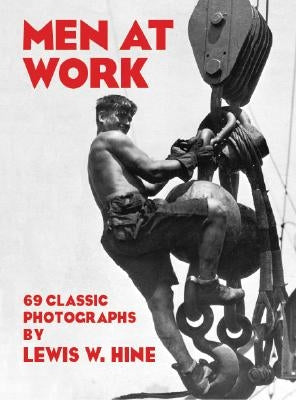 Men at Work: 69 Classic Photographs by Hine, Lewis W.