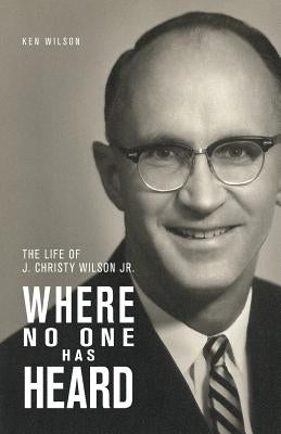 Where No One Has Heard: The Life of J. Christy Wilson Jr. by Wilson, Ken