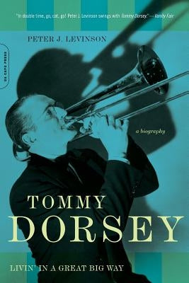 Tommy Dorsey: Livin' in a Great Big Way, A Biography by Levinson, Peter J.
