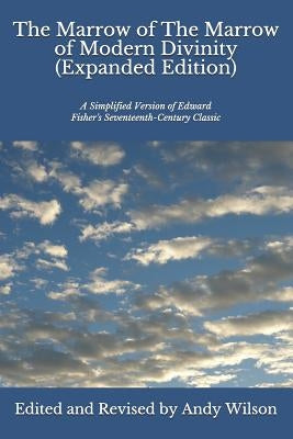 The Marrow of The Marrow of Modern Divinity (Expanded Edition): A Simplified Version of Edward Fisher's 17th Century Classic by Wilson, Andy