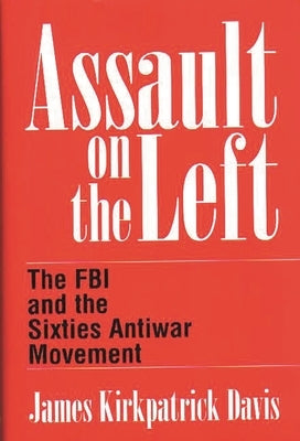 Assault on the Left: The FBI and the Sixties Antiwar Movement by Davis, James K.