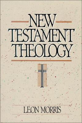 New Testament Theology by Morris, Leon