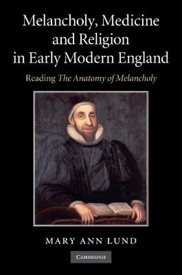 Melancholy, Medicine and Religion in Early Modern England: Reading 'The Anatomy of Melancholy' by Lund, Mary Ann