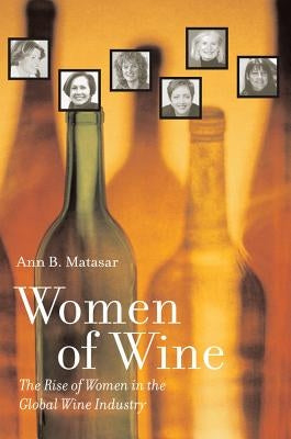 Women of Wine: The Rise of Women in the Global Wine Industry by Matasar, Ann B.