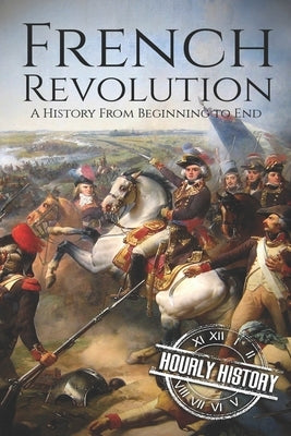 French Revolution: A History From Beginning to End by History, Hourly