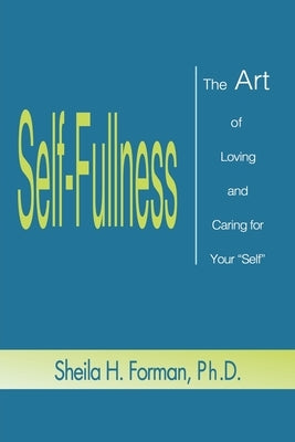 Self-Fullness: The Art of Loving and Caring for Your "Self" by Forman, Sheila H.