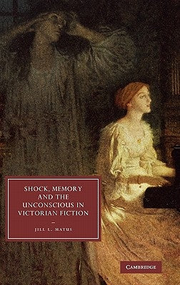 Shock, Memory and the Unconscious in Victorian Fiction by Matus, Jill L.