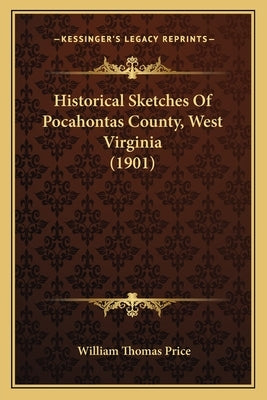 Historical Sketches Of Pocahontas County, West Virginia (1901) by Price, William Thomas