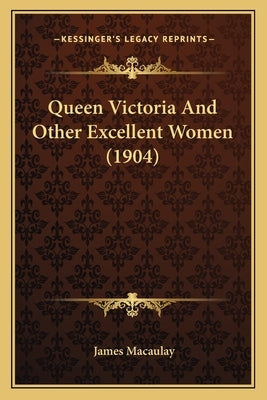 Queen Victoria And Other Excellent Women (1904) by Macaulay, James