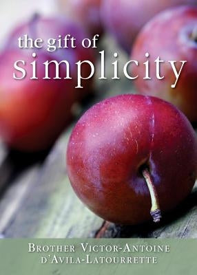 Gift of Simplicity: Heart, Mind, Body, Soul by D'Avila-Latourette, Victor-Antoine