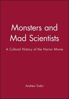 Monsters and Mad Scientists: A Cultural History of the Horror Movie by Tudor, Andrew