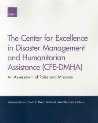 The Center for Excellence in Disaster Management and Humanitarian Assistance (CFE-DMHA): An Assessment of Roles and Missions by Pezard, Stephanie
