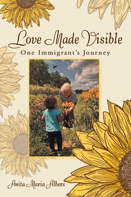 Love Made Visible: One Immigrant's Journey by Albers, Anita Maria