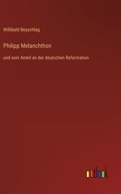 Philipp Melanchthon: und sein Anteil an der deutschen Reformation by Beyschlag, Willibald