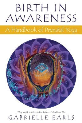 Birth in Awareness: A handbook of prenatal yoga by Earls, Gabrielle