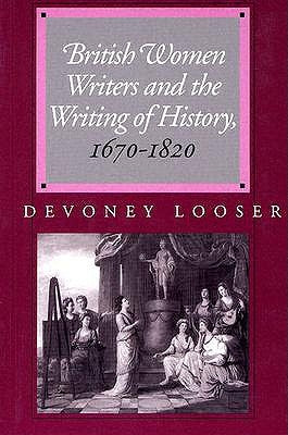 British Women Writers and the Writing of History, 1670-1820 by Looser, Devoney