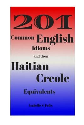 201 Common English Idioms and their Haitian Creole Equivalents by Felix, Isabelle S.