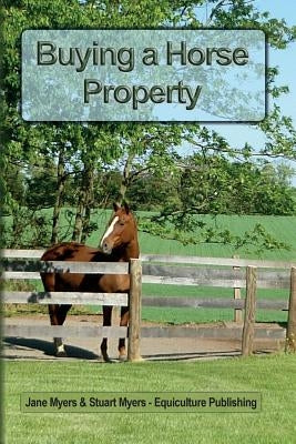 Buying a Horse Property: Buy the right property, for the right price, in the right place or what you really need to know so that you don't make by Myers, Jane