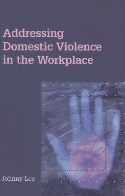 Addressing Domestic Violence in the Workplace by Lee, Johnny