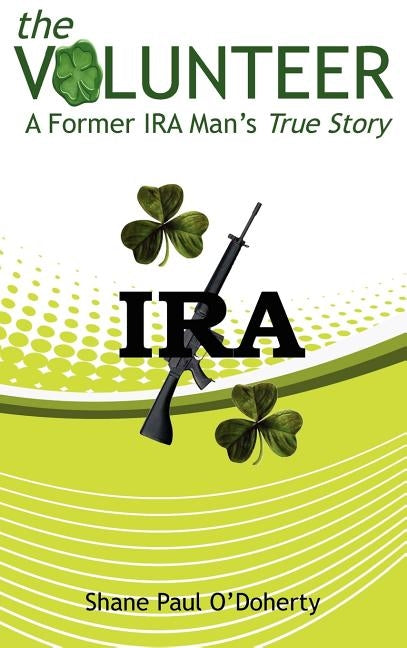 The Volunteer: A Former IRA Man's True Story by O'Doherty, Shane