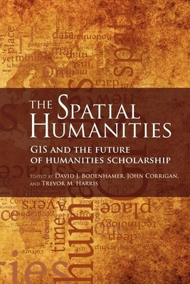 The Spatial Humanities: GIS and the Future of Humanities Scholarship by Bodenhamer, David J.