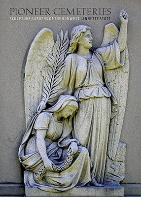 Pioneer Cemeteries: Sculpture Gardens of the Old West by Stott, Annette