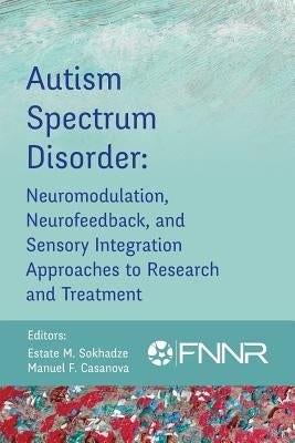 Autism Spectrum Disorder: Neuromodulation, Neurofeedback, and Sensory Integration Approaches to Research and Treatment by Sokhadze, Estate