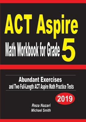 ACT Aspire Math Workbook for Grade 5: Abundant Exercises and Two Full-Length ACT Aspire Math Practice Tests by Nazari, Reza