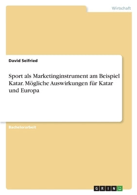 Sport als Marketinginstrument am Beispiel Katar. Mögliche Auswirkungen für Katar und Europa by Seifried, David