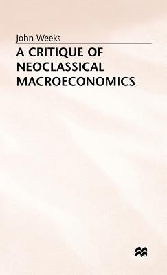 A Critique of Neoclassical Macroeconomics by Weeks, John