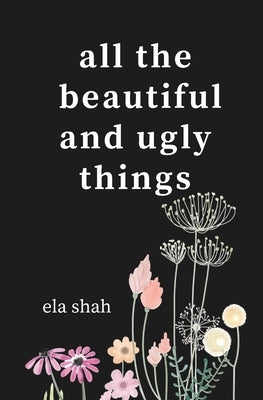 all the beautiful and ugly things: poems by Shah, Ela