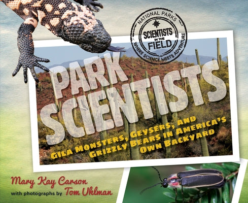 Park Scientists: Gila Monsters, Geysers, and Grizzly Bears in America's Own Backyard by Carson, Mary Kay