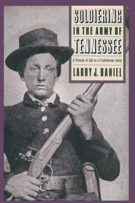 Soldiering in the Army of Tennessee: A Portrait of Life in a Confederate Army by Daniel, Larry J.