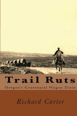 Trail Ruts: Oregon's Centennial Wagon Train by Carter, Richard Lewis