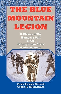 The Blue Mountain Legion: A History of the Hamburg Unit of the Pennsylvania Army National Guard by Kleinsmith, Craig A.