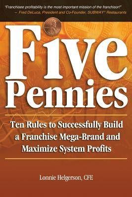 Five Pennies: Ten Rules to Successfully Build a Franchise Mega-Brand and Maximize System Profits by Helgerson, Cfe Lonnie