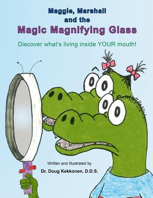 Maggie, Marshall and the Magic Magnifying Glass: Discover what's living inside YOUR mouth! by Kekkonen D. D. S., Doug