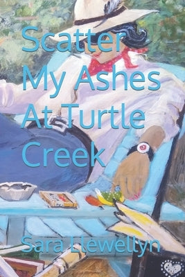 Scatter My Ashes At Turtle Creek by Llewellyn, Sara