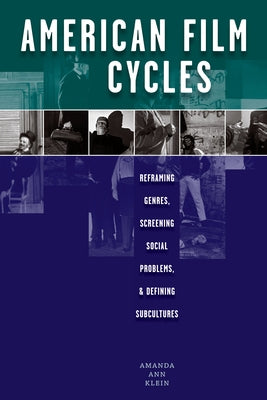 American Film Cycles: Reframing Genres, Screening Social Problems, and Defining Subcultures by Klein, Amanda Ann
