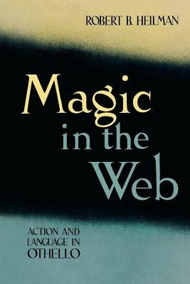 Magic in the Web: Action and Language in Othello by Heilman, Robert B.