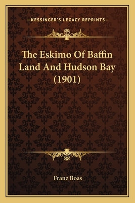 The Eskimo Of Baffin Land And Hudson Bay (1901) by Boas, Franz