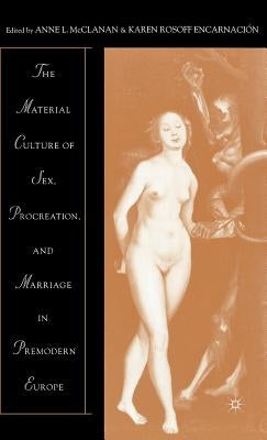 The Material Culture of Sex, Procreation, and Marriage in Premodern Europe by McClanan, A.