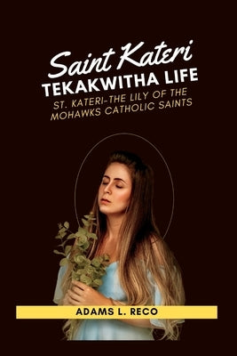 Saint Kateri Tekakwitha Life: St. Kateri-The Lily of the Mohawks Catholic Saints by L. Reco, Adams