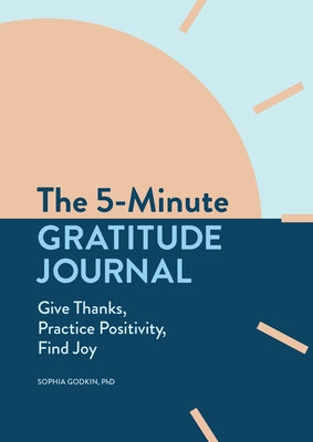 The 5-Minute Gratitude Journal: Give Thanks, Practice Positivity, Find Joy by Godkin, Sophia