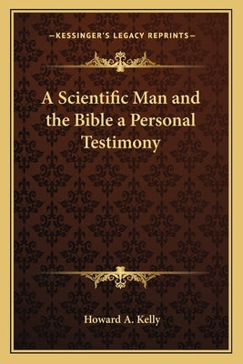 A Scientific Man and the Bible a Personal Testimony by Kelly, Howard a.
