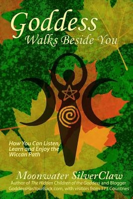 Goddess Walks Beside You: How You Can Listen, Learn and Enjoy the Wiccan Path by Silverclaw, Moonwater