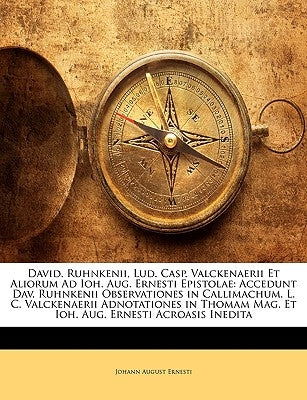 David. Ruhnkenii, Lud. Casp. Valckenaerii Et Aliorum Ad Ioh. Aug. Ernesti Epistolae: Accedunt Dav. Ruhnkenii Observationes in Callimachum. L. C. Valck by Ernesti, Johann August